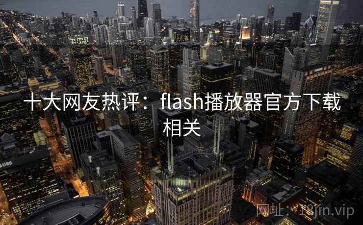 十大网友热评:flash播放器官方下载相关