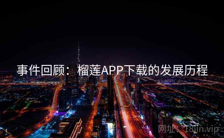 事件回顾：榴莲APP下载的发展历程  第1张