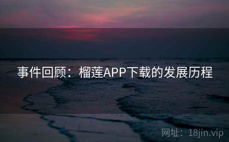 事件回顾：榴莲APP下载的发展历程  第2张