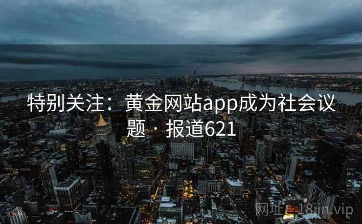 特别关注:黄金网站app成为社会议题 · 报道621
