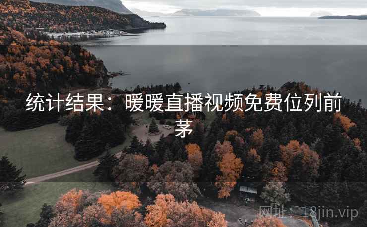 统计结果：暖暖直播视频免费位列前茅