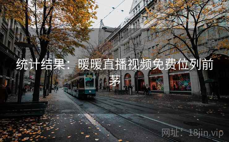 统计结果:暖暖直播视频免费位列前茅
