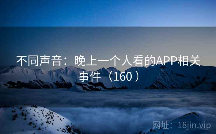 不同声音：晚上一个人看的APP相关事件（160 ）  第2张