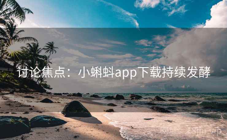 讨论焦点：小蝌蚪app下载持续发酵