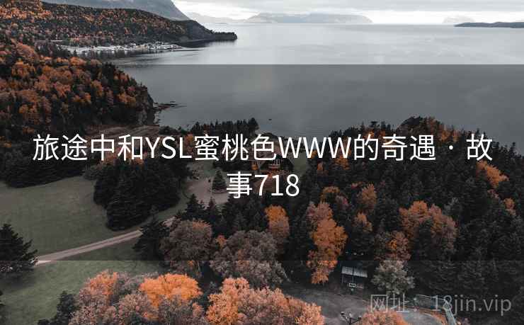 旅途中和YSL蜜桃色WWW的奇遇 · 故事718  第2张