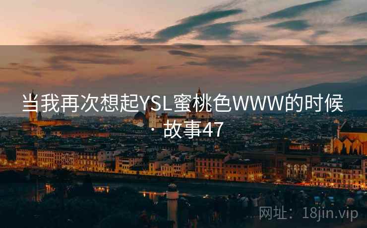 当我再次想起YSL蜜桃色WWW的时候 · 故事47  第2张