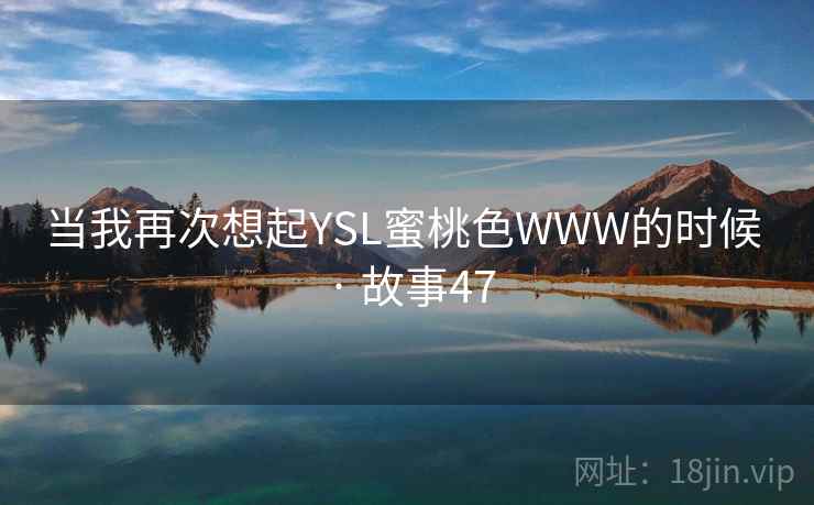 当我再次想起YSL蜜桃色WWW的时候 · 故事47  第1张