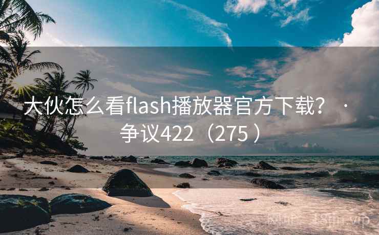 大伙怎么看flash播放器官方下载？ · 争议422（275 ）  第2张