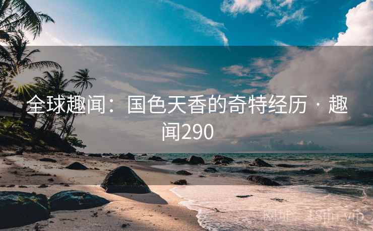 全球趣闻：国色天香的奇特经历 · 趣闻290  第2张