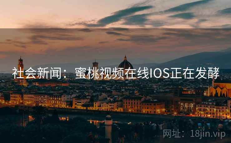 社会新闻：蜜桃视频在线IOS正在发酵