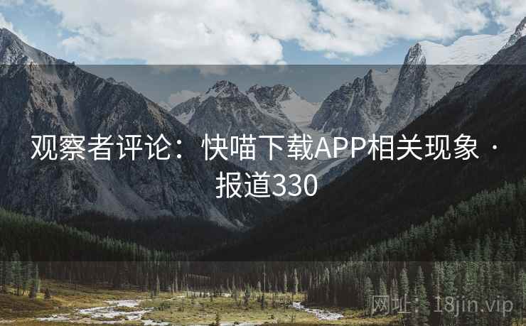观察者评论：快喵下载APP相关现象 · 报道330