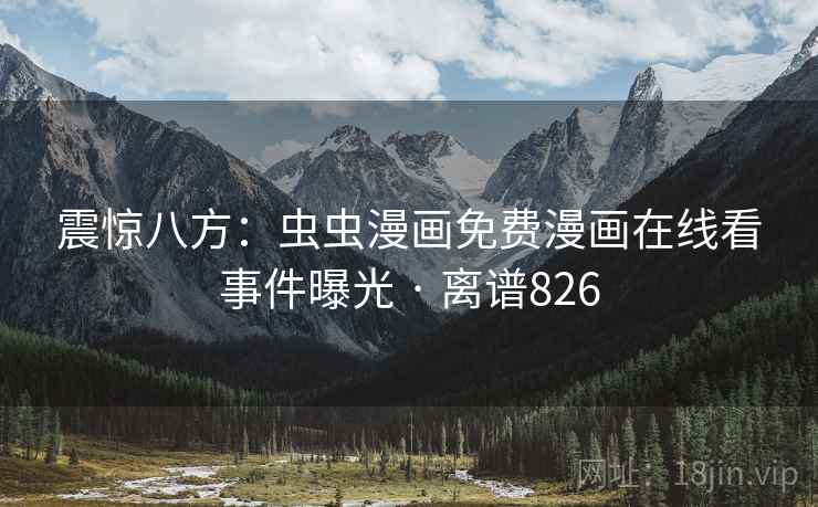 震惊八方：虫虫漫画免费漫画在线看事件曝光 · 离谱826