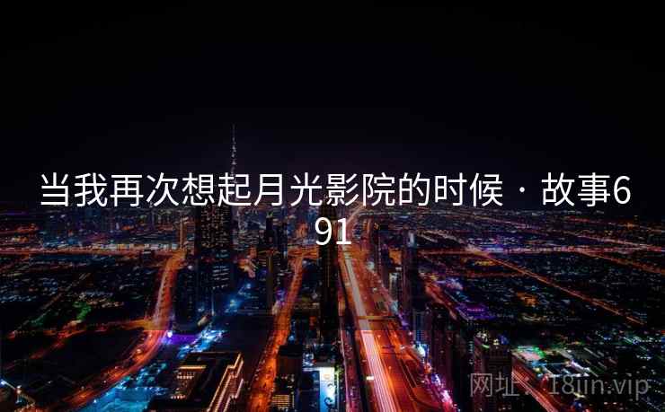 当我再次想起月光影院的时候 · 故事691