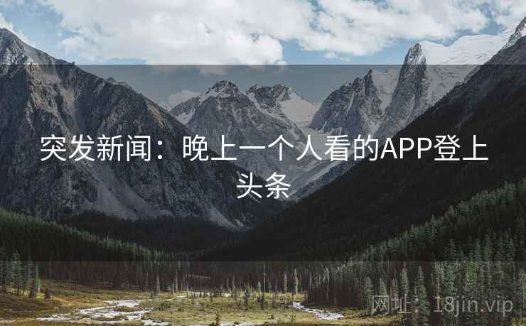 突发新闻：晚上一个人看的APP登上头条
