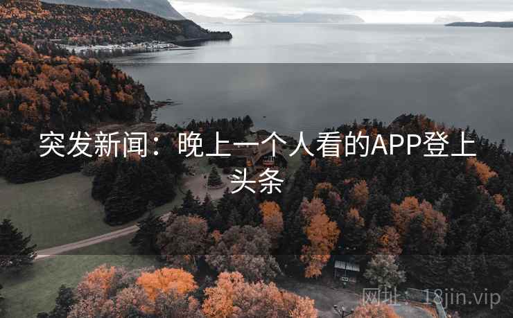 突发新闻：晚上一个人看的APP登上头条