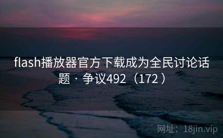 flash播放器官方下载成为全民讨论话题 · 争议492（172 ）