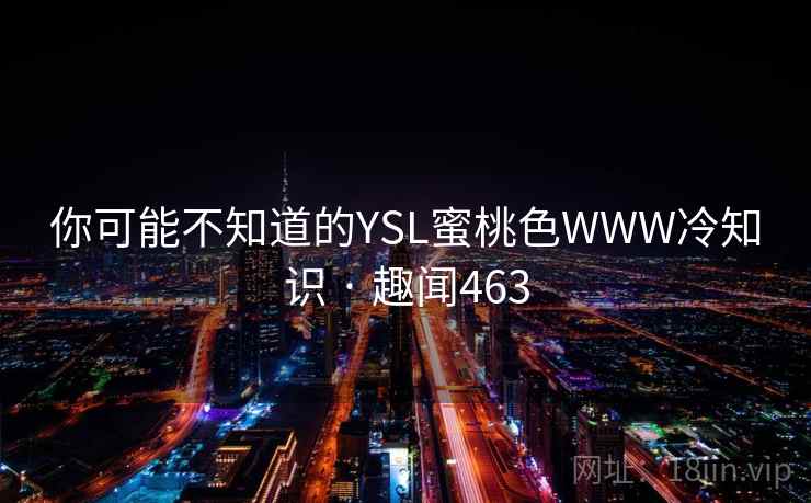 你可能不知道的YSL蜜桃色WWW冷知识 · 趣闻463